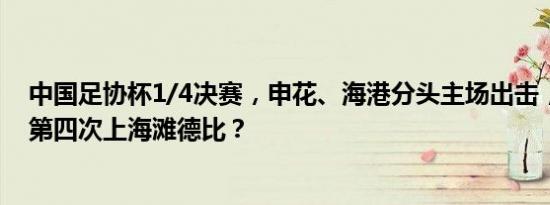 中国足协杯1/4决赛，申花、海港分头主场出击，半决赛迎第四次上海滩德比？