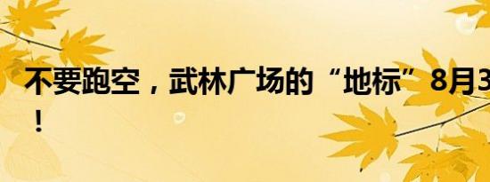 不要跑空，武林广场的“地标”8月31日回归！