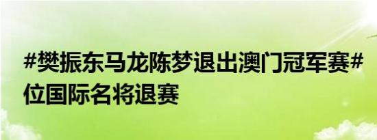 #樊振东马龙陈梦退出澳门冠军赛# ，此前多位国际名将退赛