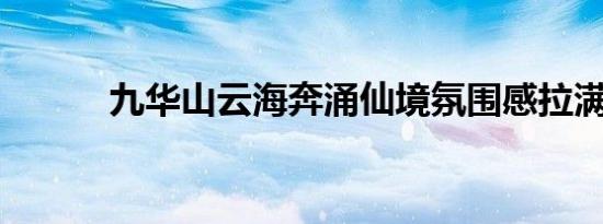 九华山云海奔涌仙境氛围感拉满