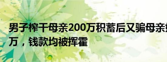 男子榨干母亲200万积蓄后又骗母亲好友近千万，钱款均被挥霍