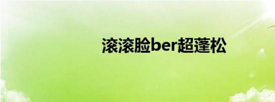 滚滚脸ber超蓬松