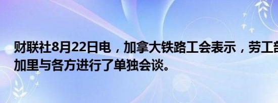 财联社8月22日电，加拿大铁路工会表示，劳工部长在卡尔加里与各方进行了单独会谈。