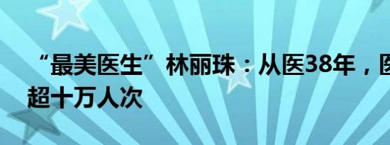 “最美医生”林丽珠：从医38年，医治患者超十万人次