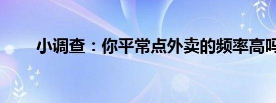 小调查：你平常点外卖的频率高吗？