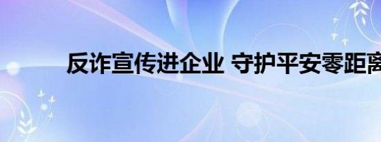 反诈宣传进企业 守护平安零距离