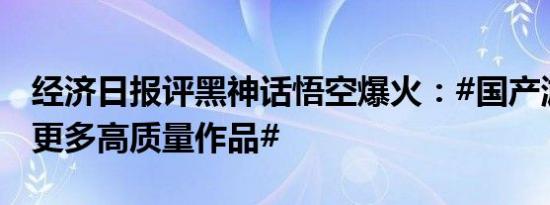 经济日报评黑神话悟空爆火：#国产游戏需要更多高质量作品#