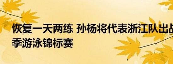 恢复一天两练 孙杨将代表浙江队出战全国夏季游泳锦标赛