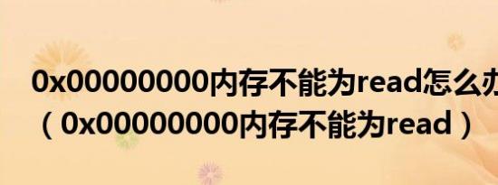 0x00000000内存不能为read怎么办Win11（0x00000000内存不能为read）