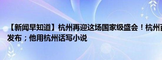 【新闻早知道】杭州再迎这场国家级盛会！杭州百强企业榜发布；他用杭州话写小说