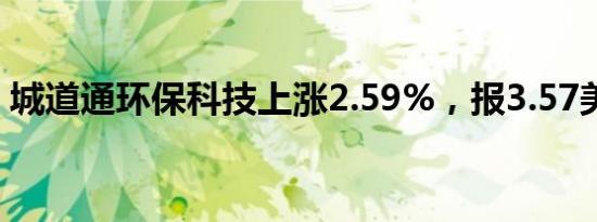 城道通环保科技上涨2.59%，报3.57美元/股