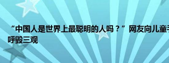 “中国人是世界上最聪明的人吗？”网友向儿童手表提问直呼毁三观