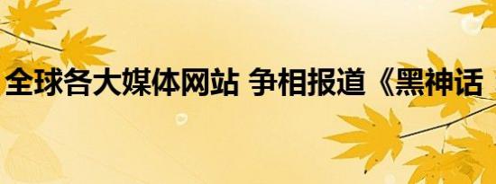 全球各大媒体网站 争相报道《黑神话：悟空》