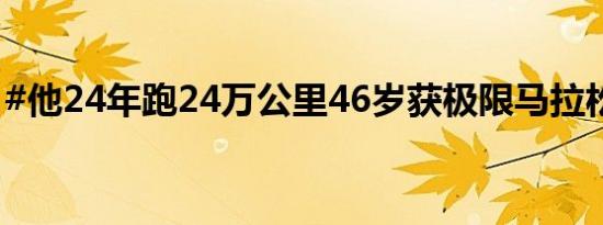 #他24年跑24万公里46岁获极限马拉松冠军#