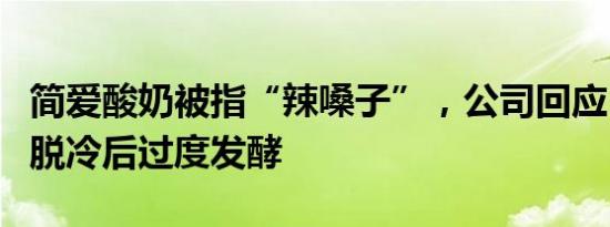 简爱酸奶被指“辣嗓子”，公司回应：初判为脱冷后过度发酵