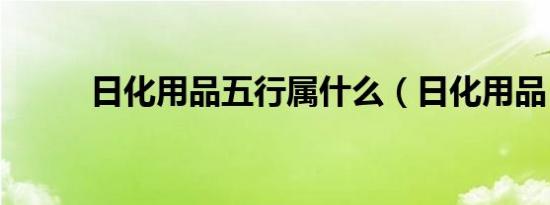 日化用品五行属什么（日化用品）