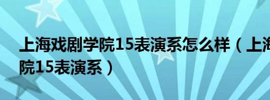 上海戏剧学院15表演系怎么样（上海戏剧学院15表演系）