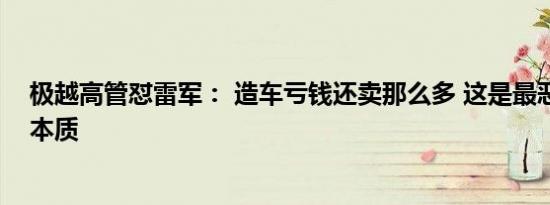 极越高管怼雷军： 造车亏钱还卖那么多 这是最恶劣的商人本质