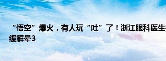 “悟空”爆火，有人玩“吐”了！浙江眼科医生提6点建议缓解晕3