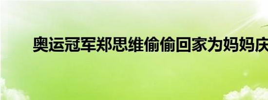 奥运冠军郑思维偷偷回家为妈妈庆生