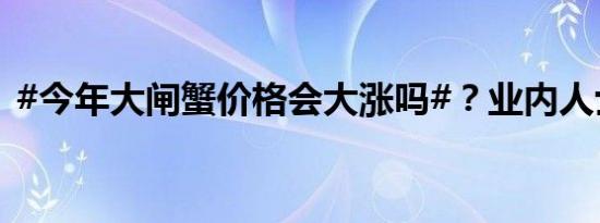 #今年大闸蟹价格会大涨吗#？业内人士发声