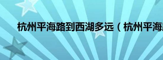 杭州平海路到西湖多远（杭州平海路）