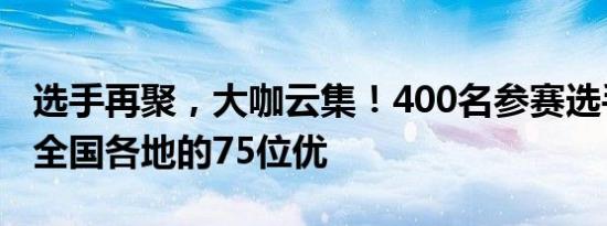 选手再聚，大咖云集！400名参赛选手及来自全国各地的75位优