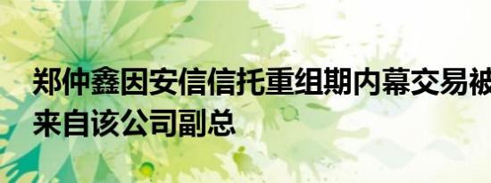 郑仲鑫因安信信托重组期内幕交易被罚 消息来自该公司副总