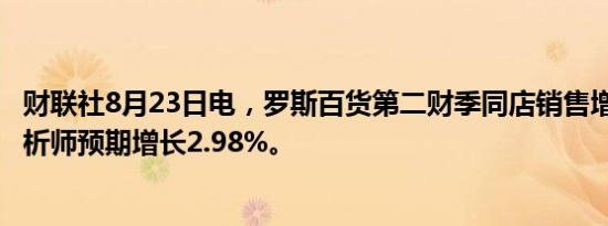 财联社8月23日电，罗斯百货第二财季同店销售增长4%，分析师预期增长2.98%。