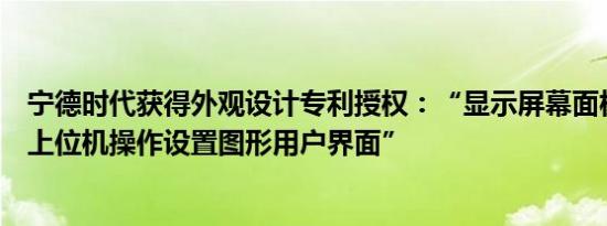 宁德时代获得外观设计专利授权：“显示屏幕面板的冷压等上位机操作设置图形用户界面”