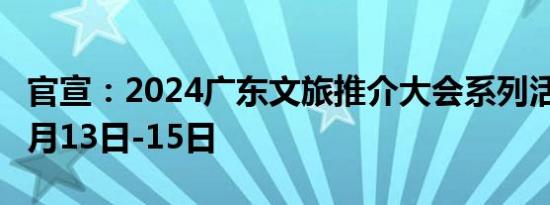 官宣：2024广东文旅推介大会系列活动将于9月13日-15日