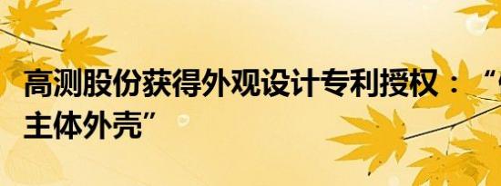 高测股份获得外观设计专利授权：“倒角机的主体外壳”