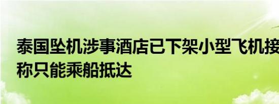 泰国坠机涉事酒店已下架小型飞机接送业务！称只能乘船抵达