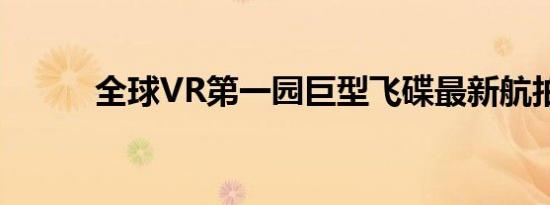 全球VR第一园巨型飞碟最新航拍