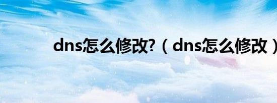 dns怎么修改?（dns怎么修改）