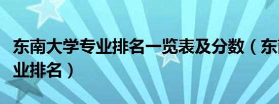 东南大学专业排名一览表及分数（东南大学专业排名）