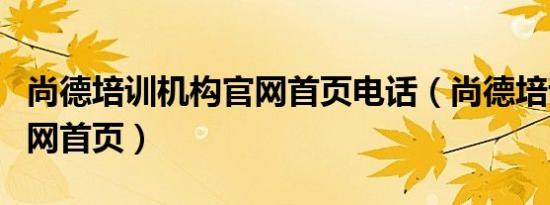 尚德培训机构官网首页电话（尚德培训机构官网首页）