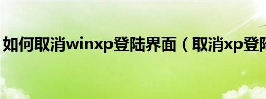 如何取消winxp登陆界面（取消xp登陆界面）