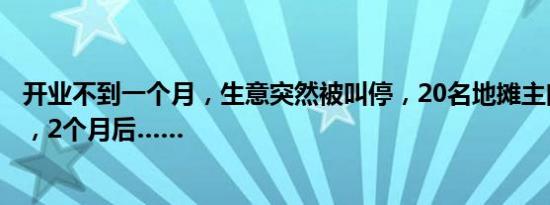 开业不到一个月，生意突然被叫停，20名地摊主向法院求助，2个月后……