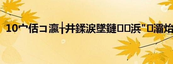 10宀佸コ瀛╁井鍒涙墜鏈浜″灞炲彂澹?,