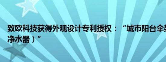 致欧科技获得外观设计专利授权：“城市阳台伞架（带智能净水器）”