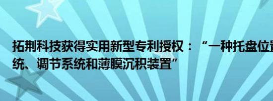 拓荆科技获得实用新型专利授权：“一种托盘位置的显示系统、调节系统和薄膜沉积装置”