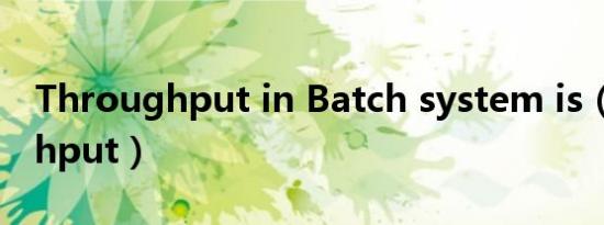 Throughput in Batch system is（throughput）