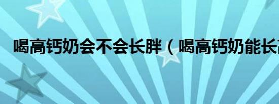 喝高钙奶会不会长胖（喝高钙奶能长高吗）