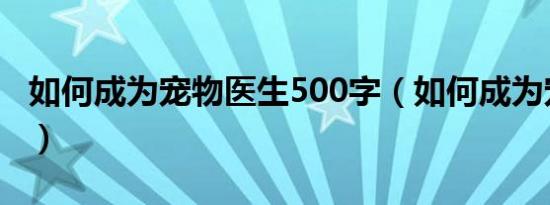 如何成为宠物医生500字（如何成为宠物医生）