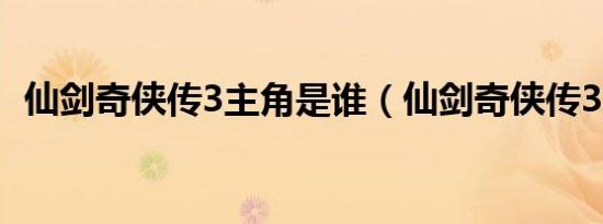 仙剑奇侠传3主角是谁（仙剑奇侠传3主角）