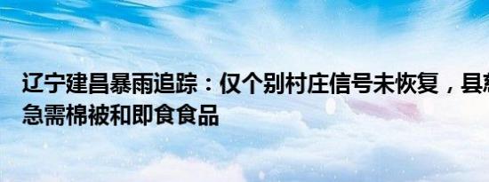 辽宁建昌暴雨追踪：仅个别村庄信号未恢复，县慈善总会称急需棉被和即食食品