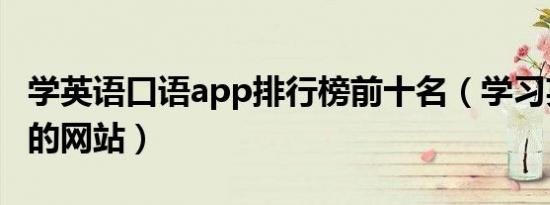 学英语口语app排行榜前十名（学习英语口语的网站）