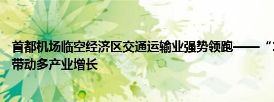 首都机场临空经济区交通运输业强势领跑——“1+4”格局带动多产业增长