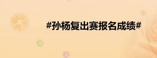 #孙杨复出赛报名成绩#